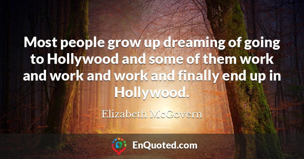 Most people grow up dreaming of going to Hollywood and some of them work and work and work and finally end up in Hollywood.