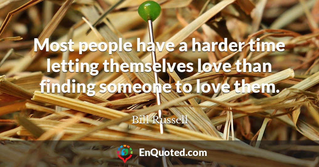 Most people have a harder time letting themselves love than finding someone to love them.
