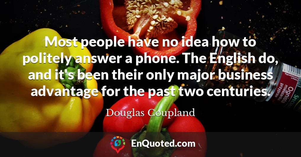 Most people have no idea how to politely answer a phone. The English do, and it's been their only major business advantage for the past two centuries.