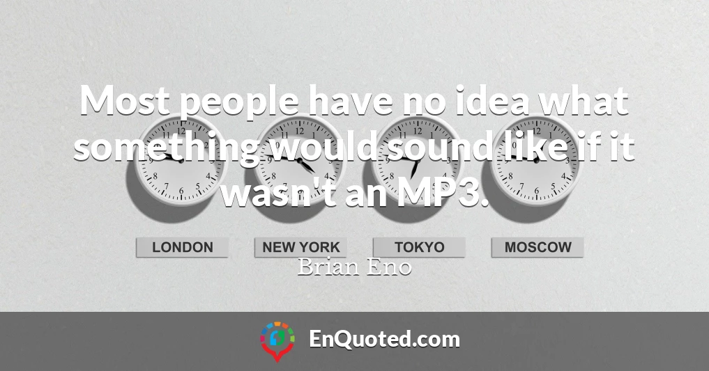 Most people have no idea what something would sound like if it wasn't an MP3.