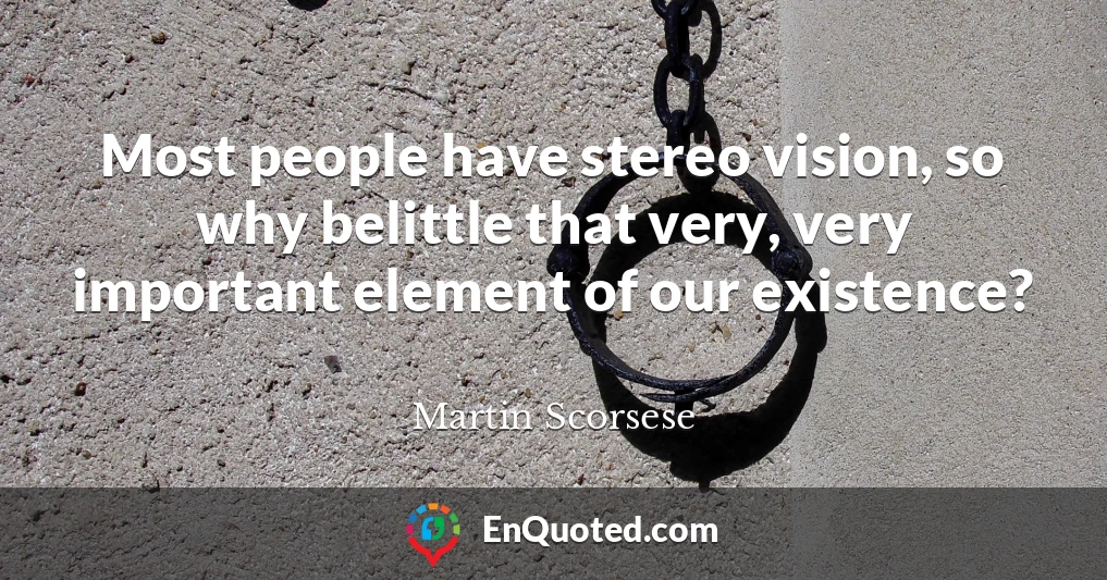 Most people have stereo vision, so why belittle that very, very important element of our existence?