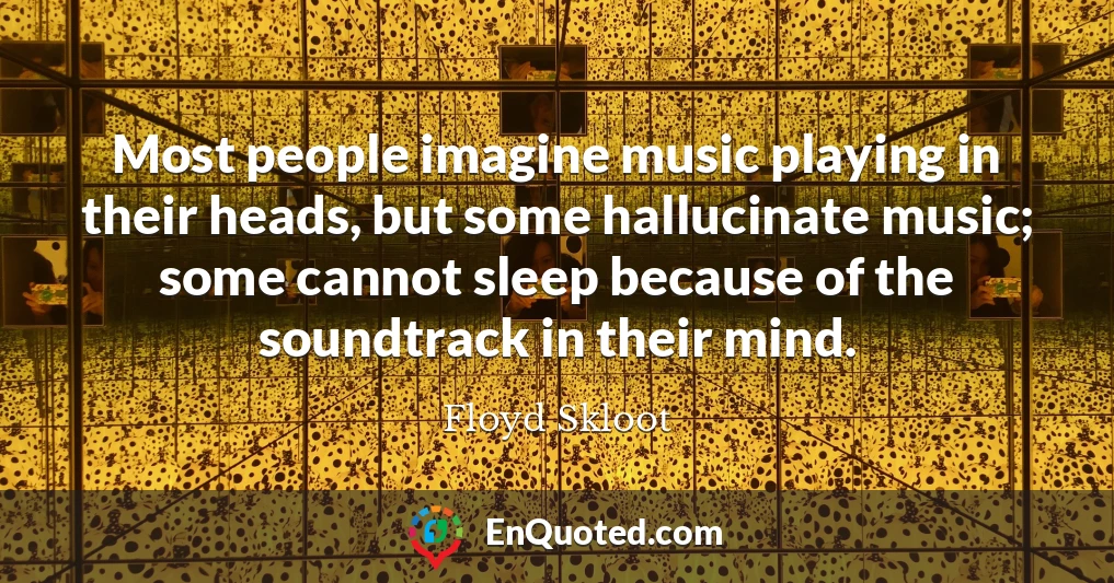 Most people imagine music playing in their heads, but some hallucinate music; some cannot sleep because of the soundtrack in their mind.