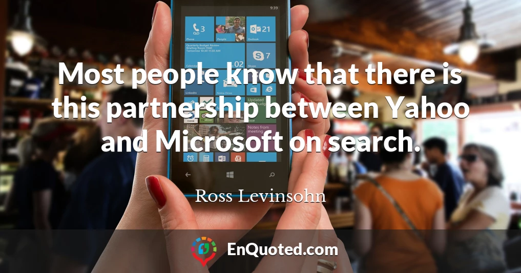 Most people know that there is this partnership between Yahoo and Microsoft on search.