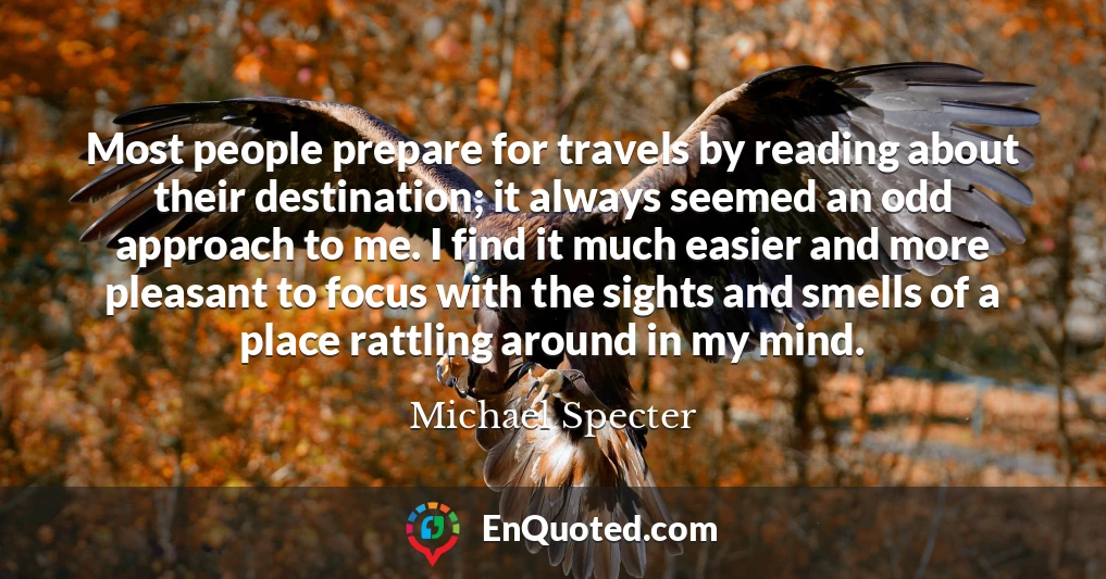 Most people prepare for travels by reading about their destination; it always seemed an odd approach to me. I find it much easier and more pleasant to focus with the sights and smells of a place rattling around in my mind.