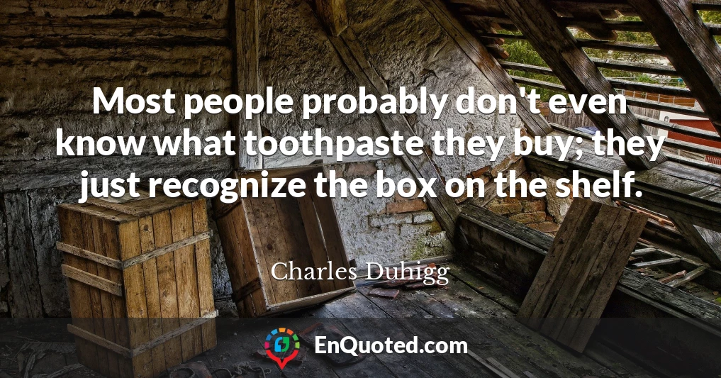 Most people probably don't even know what toothpaste they buy; they just recognize the box on the shelf.