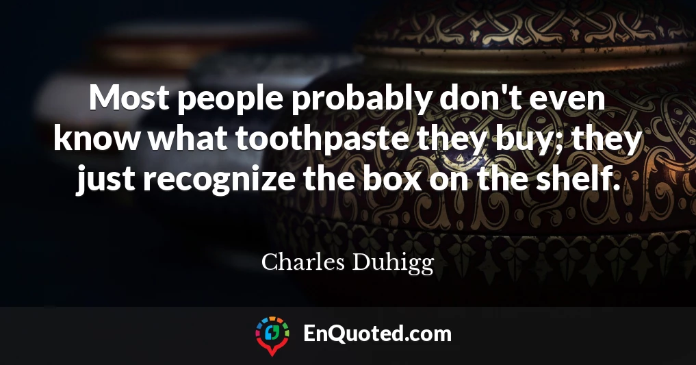 Most people probably don't even know what toothpaste they buy; they just recognize the box on the shelf.