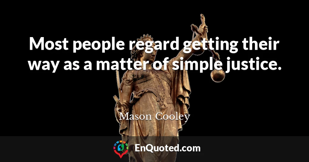 Most people regard getting their way as a matter of simple justice.