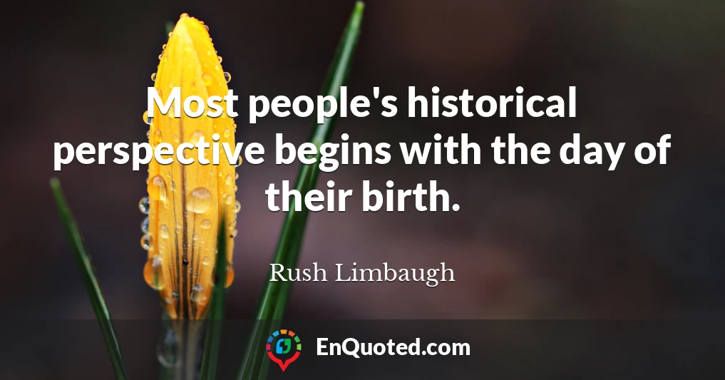 Most people's historical perspective begins with the day of their birth.