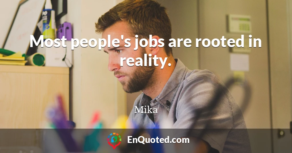 Most people's jobs are rooted in reality.
