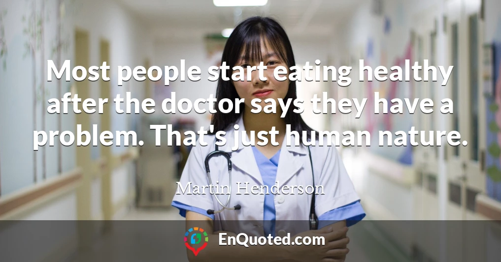 Most people start eating healthy after the doctor says they have a problem. That's just human nature.