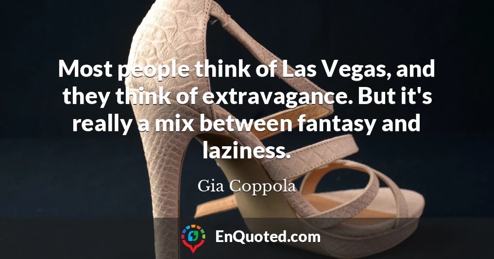 Most people think of Las Vegas, and they think of extravagance. But it's really a mix between fantasy and laziness.