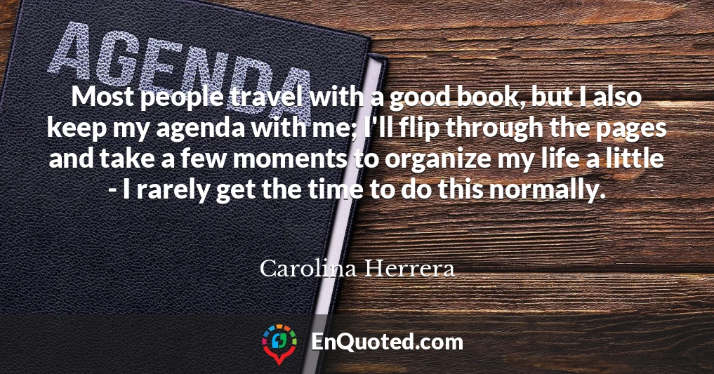 Most people travel with a good book, but I also keep my agenda with me; I'll flip through the pages and take a few moments to organize my life a little - I rarely get the time to do this normally.