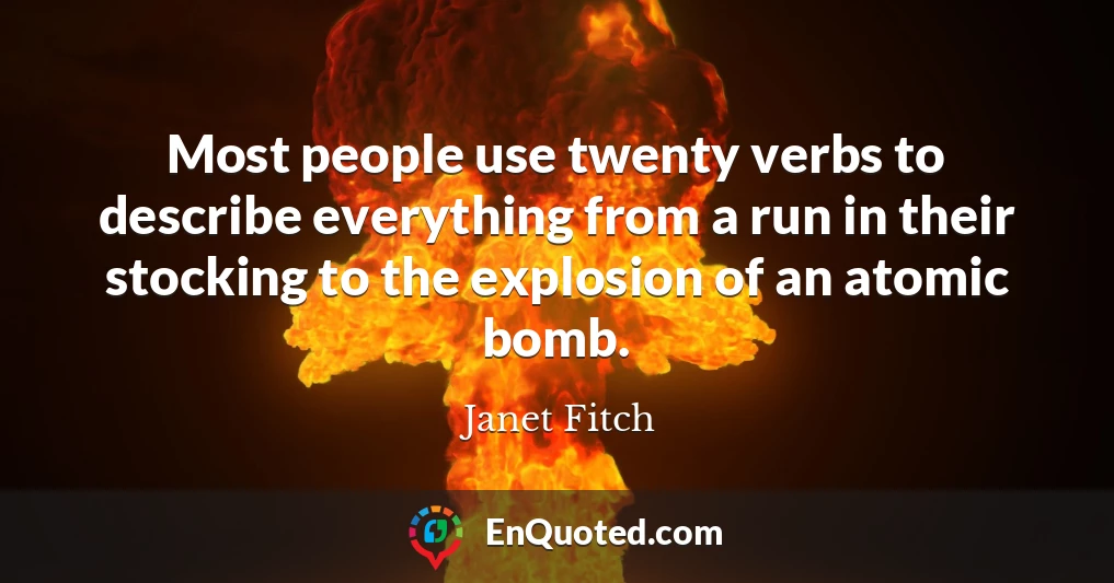 Most people use twenty verbs to describe everything from a run in their stocking to the explosion of an atomic bomb.