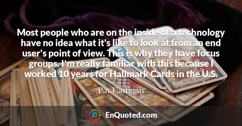 Most people who are on the inside of a technology have no idea what it's like to look at from an end user's point of view. This is why they have focus groups. I'm really familiar with this because I worked 10 years for Hallmark Cards in the U.S.