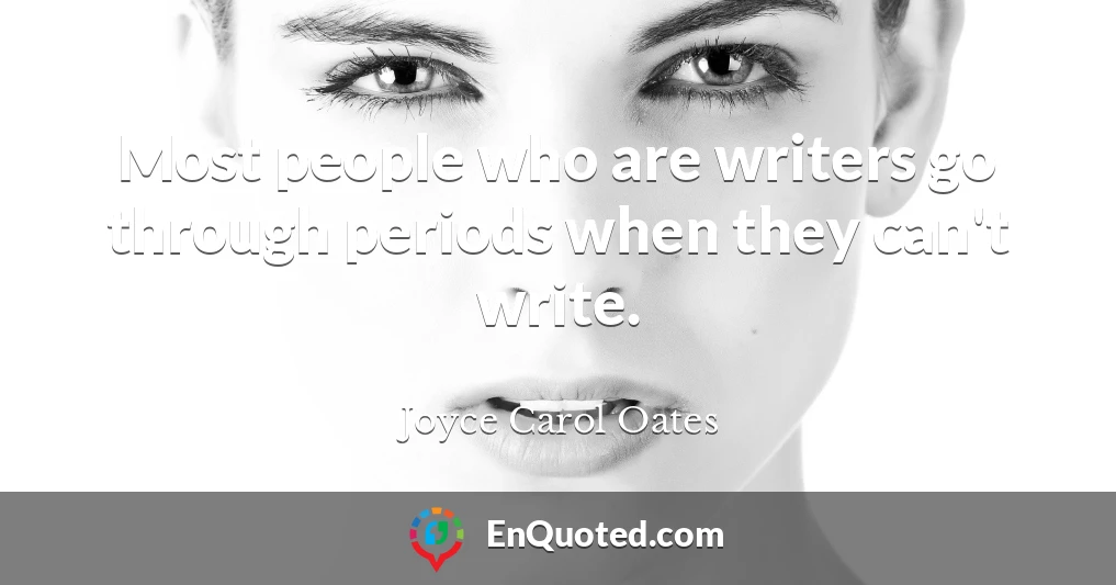 Most people who are writers go through periods when they can't write.