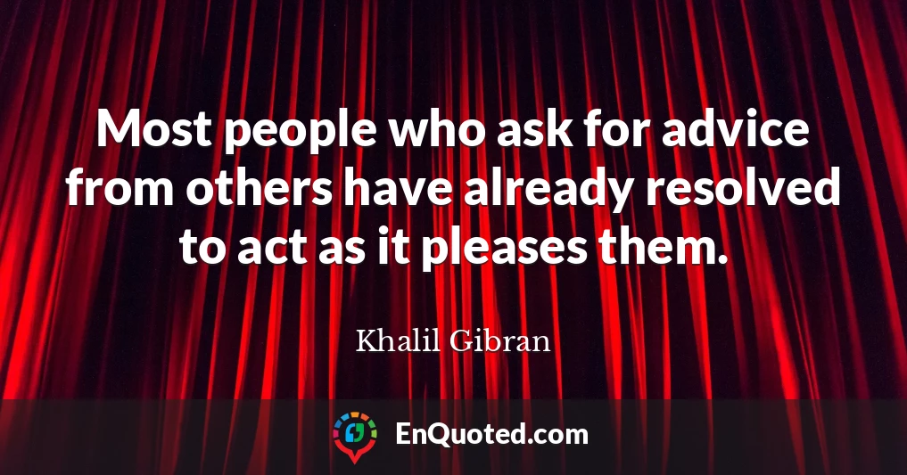 Most people who ask for advice from others have already resolved to act as it pleases them.