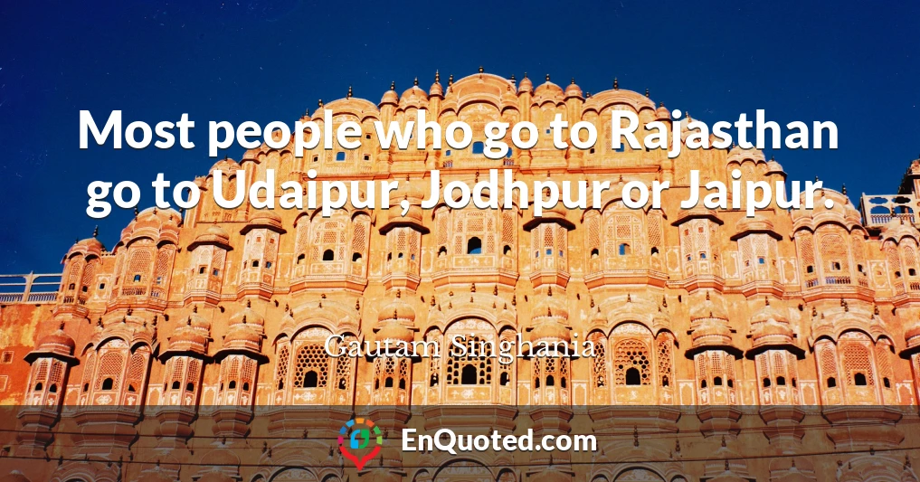 Most people who go to Rajasthan go to Udaipur, Jodhpur or Jaipur.