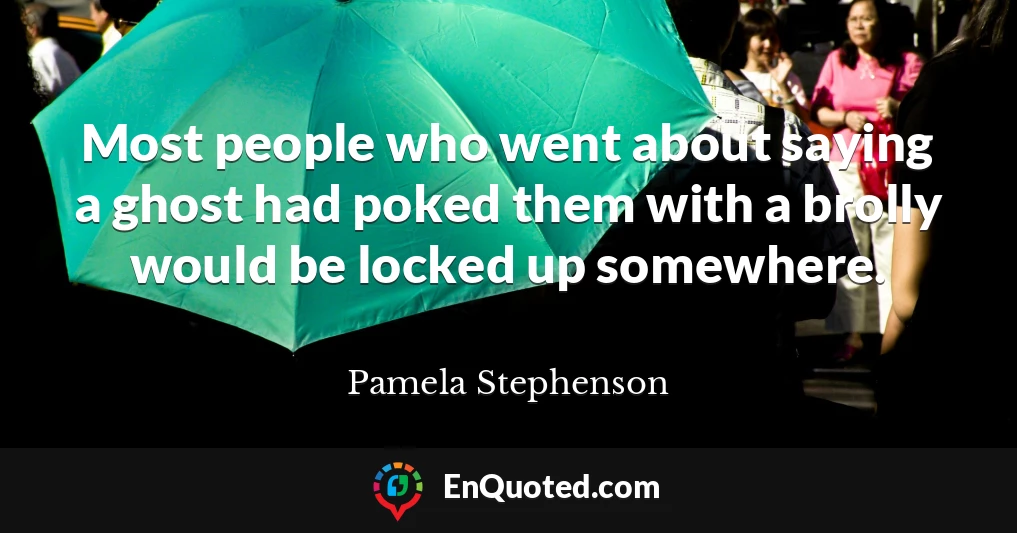 Most people who went about saying a ghost had poked them with a brolly would be locked up somewhere.