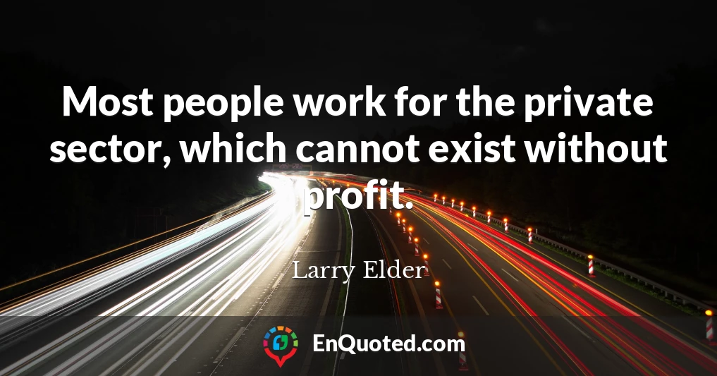 Most people work for the private sector, which cannot exist without profit.