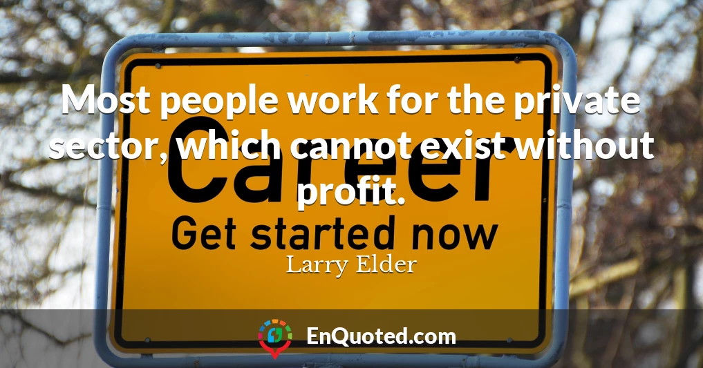 Most people work for the private sector, which cannot exist without profit.