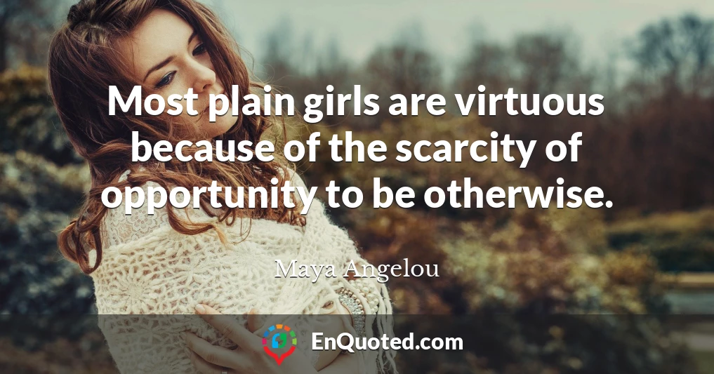 Most plain girls are virtuous because of the scarcity of opportunity to be otherwise.