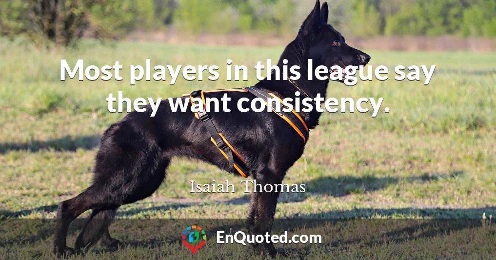 Most players in this league say they want consistency.