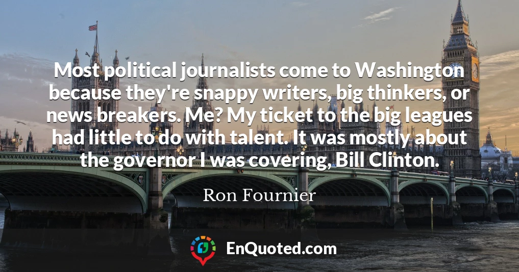 Most political journalists come to Washington because they're snappy writers, big thinkers, or news breakers. Me? My ticket to the big leagues had little to do with talent. It was mostly about the governor I was covering, Bill Clinton.