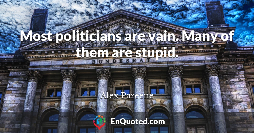 Most politicians are vain. Many of them are stupid.