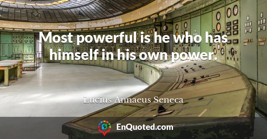 Most powerful is he who has himself in his own power.