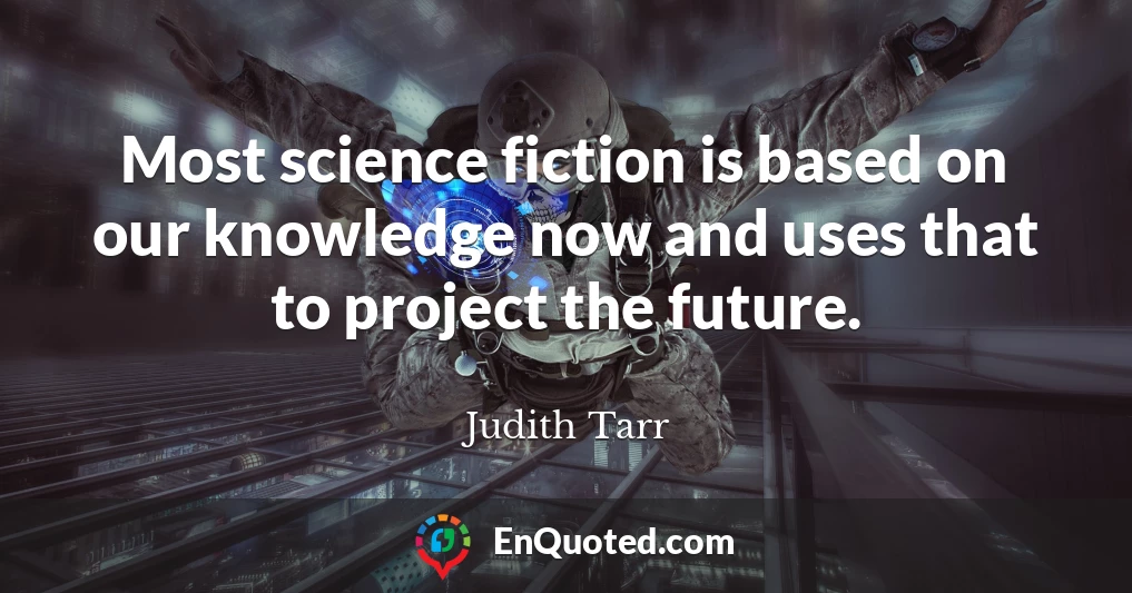 Most science fiction is based on our knowledge now and uses that to project the future.