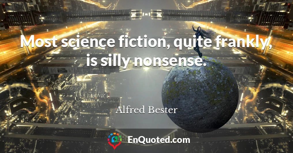 Most science fiction, quite frankly, is silly nonsense.