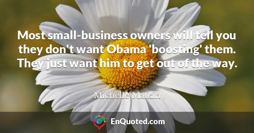 Most small-business owners will tell you they don't want Obama 'boosting' them. They just want him to get out of the way.
