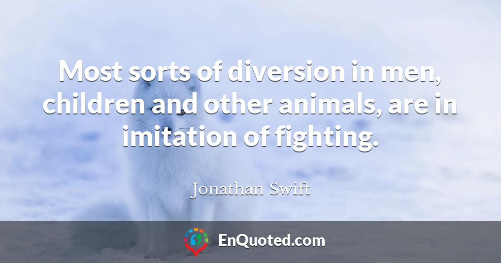 Most sorts of diversion in men, children and other animals, are in imitation of fighting.