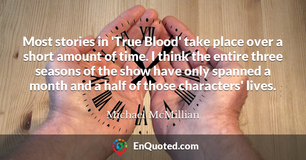 Most stories in 'True Blood' take place over a short amount of time. I think the entire three seasons of the show have only spanned a month and a half of those characters' lives.