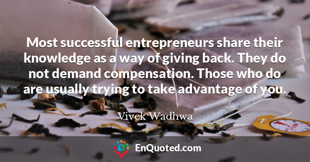 Most successful entrepreneurs share their knowledge as a way of giving back. They do not demand compensation. Those who do are usually trying to take advantage of you.
