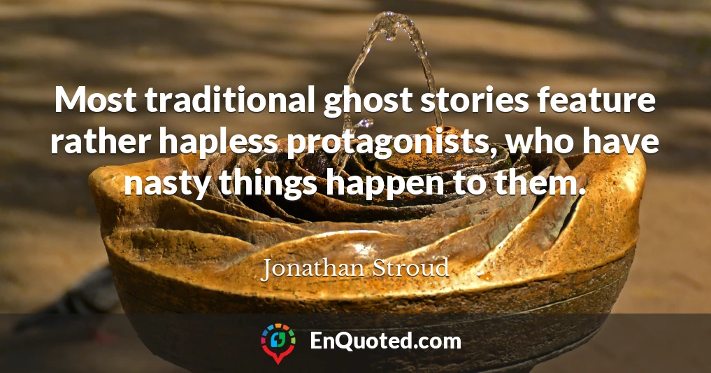 Most traditional ghost stories feature rather hapless protagonists, who have nasty things happen to them.