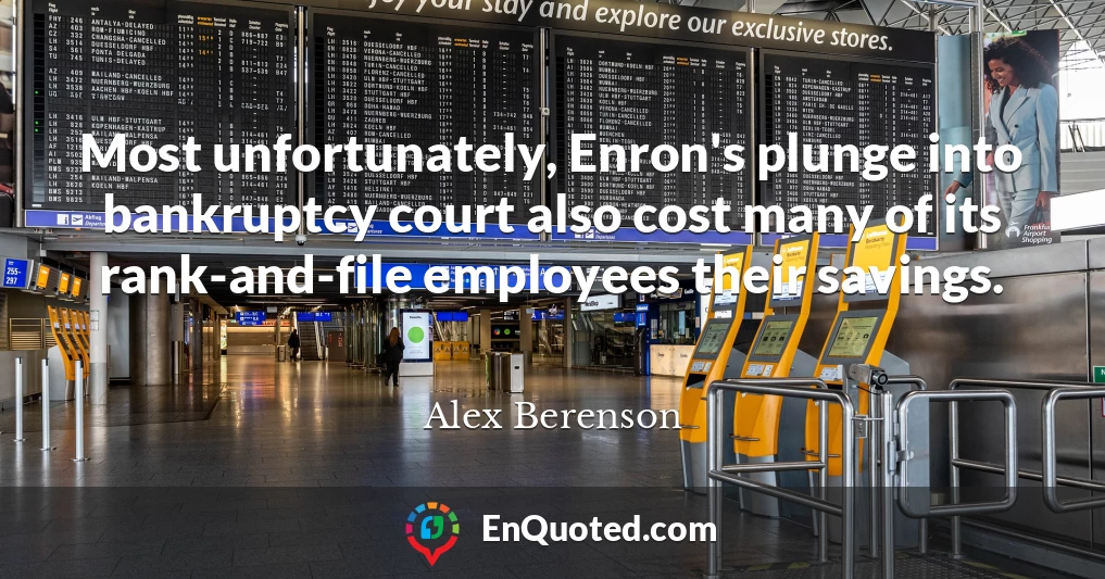 Most unfortunately, Enron's plunge into bankruptcy court also cost many of its rank-and-file employees their savings.