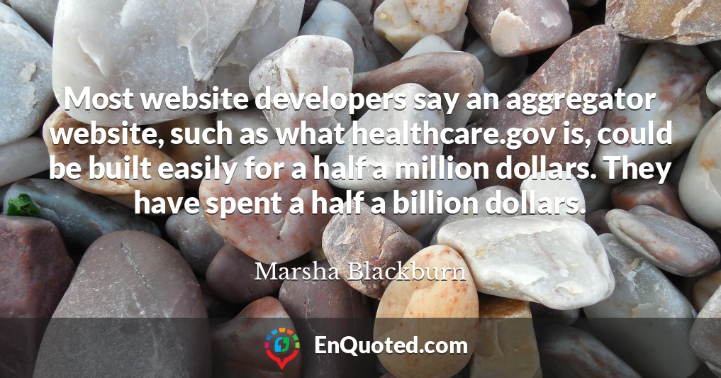 Most website developers say an aggregator website, such as what healthcare.gov is, could be built easily for a half a million dollars. They have spent a half a billion dollars.