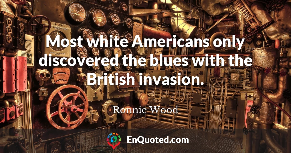 Most white Americans only discovered the blues with the British invasion.
