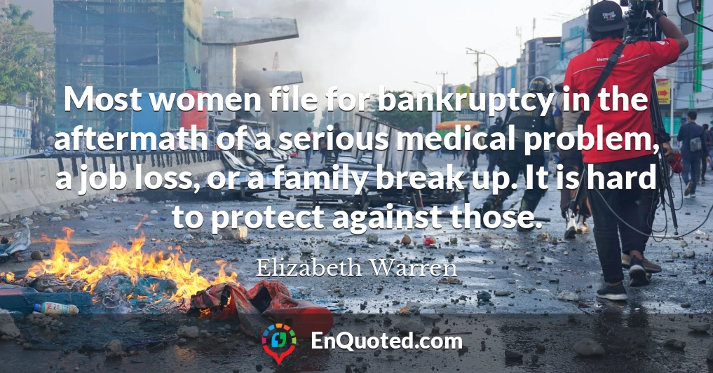 Most women file for bankruptcy in the aftermath of a serious medical problem, a job loss, or a family break up. It is hard to protect against those.