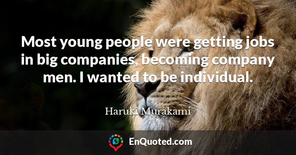 Most young people were getting jobs in big companies, becoming company men. I wanted to be individual.