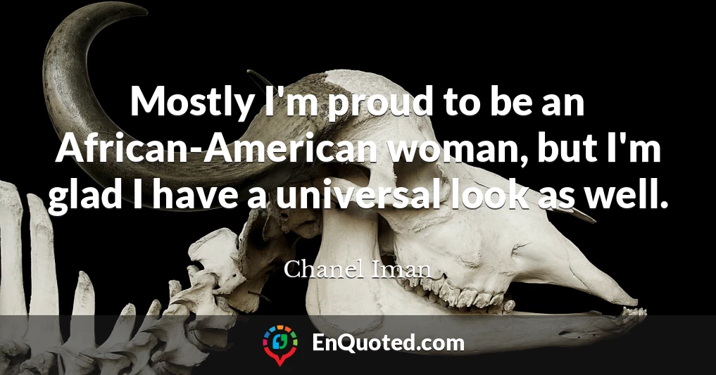 Mostly I'm proud to be an African-American woman, but I'm glad I have a universal look as well.