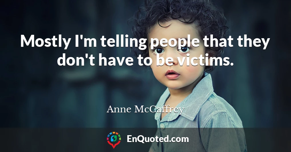 Mostly I'm telling people that they don't have to be victims.