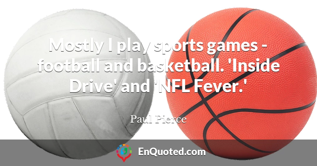 Mostly I play sports games - football and basketball. 'Inside Drive' and 'NFL Fever.'