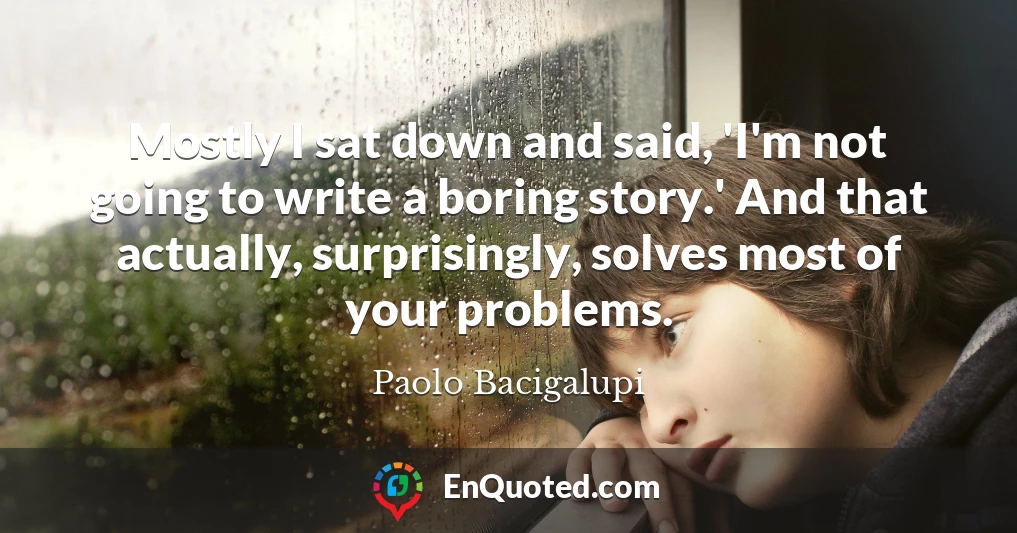 Mostly I sat down and said, 'I'm not going to write a boring story.' And that actually, surprisingly, solves most of your problems.