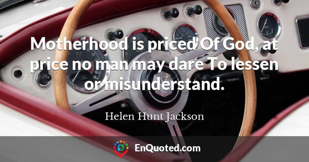 Motherhood is priced Of God, at price no man may dare To lessen or misunderstand.