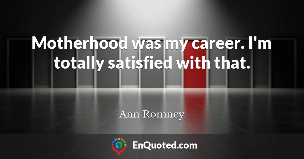 Motherhood was my career. I'm totally satisfied with that.