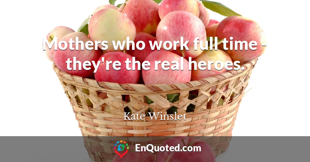 Mothers who work full time - they're the real heroes.