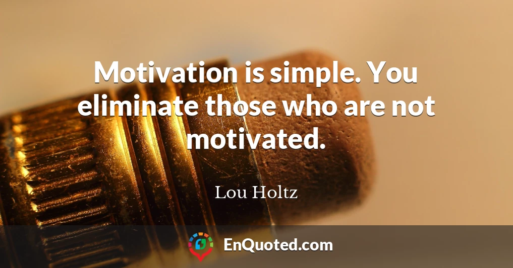 Motivation is simple. You eliminate those who are not motivated.