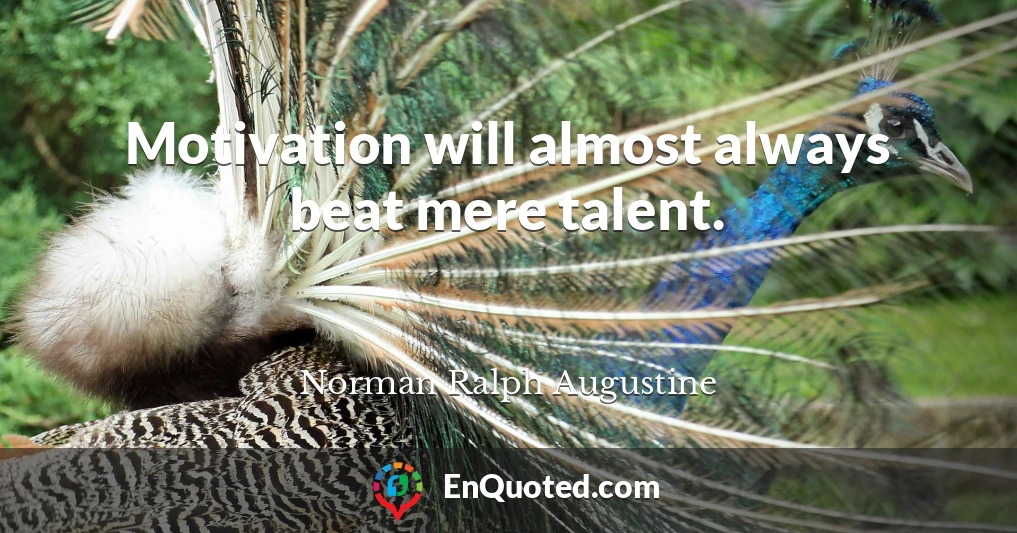 Motivation will almost always beat mere talent.
